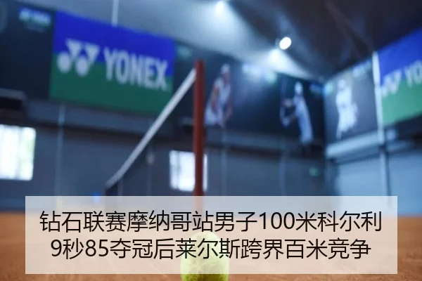 钻石联赛摩纳哥站男子100米科尔利9秒85夺冠后莱尔斯跨界百米竞争