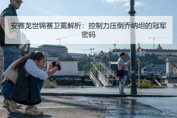 安赛龙世锦赛卫冕解析：控制力压倒乔纳坦的冠军密码